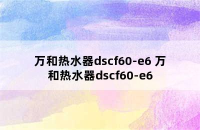 万和热水器dscf60-e6 万和热水器dscf60-e6